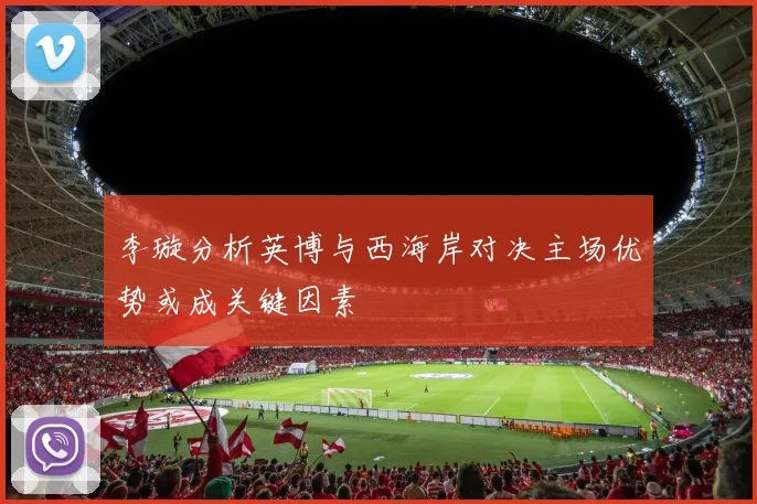 李璇分析英博与西海岸对决主场优势或成关键因素