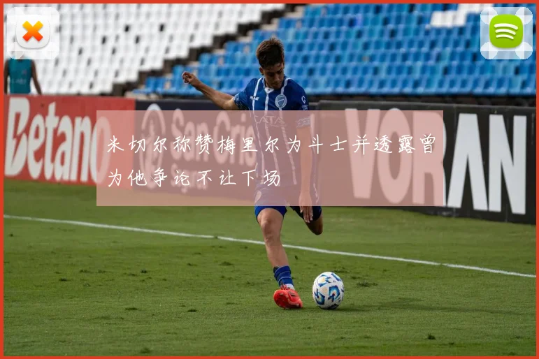 米切尔称赞梅里尔为斗士并透露曾为他争论不让下场