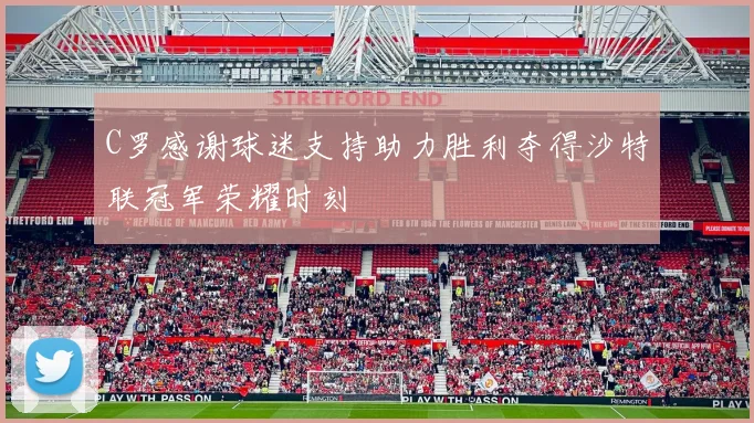 C罗感谢球迷支持助力胜利夺得沙特联冠军荣耀时刻