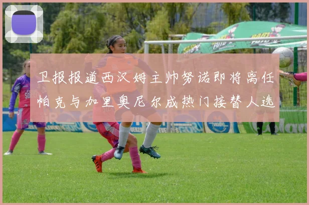 卫报报道西汉姆主帅努诺即将离任帕克与加里奥尼尔成热门接替人选