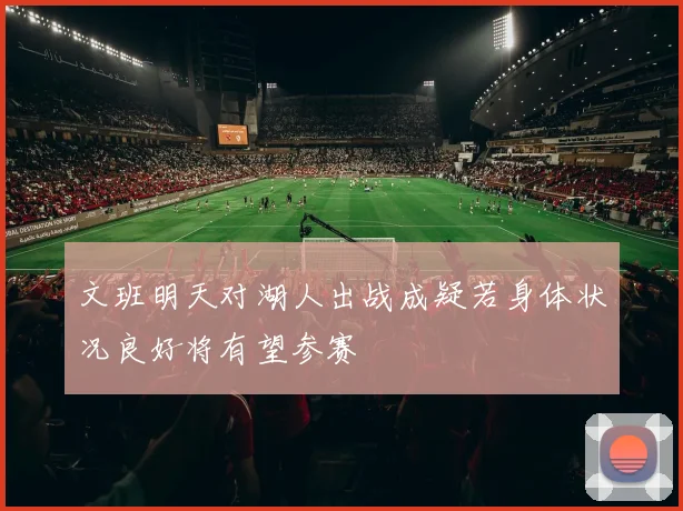 文班明天对湖人出战成疑若身体状况良好将有望参赛