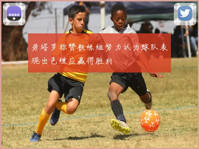 劳塔罗称赞教练组努力认为球队表现出色理应赢得胜利