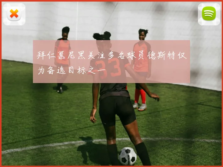 拜仁慕尼黑关注多名球员德斯特仅为备选目标之一